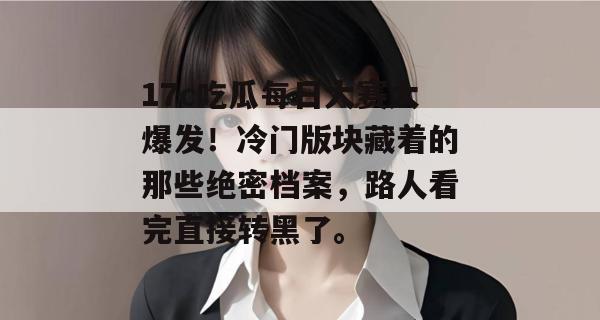 17c吃瓜每日大赛大爆发！冷门版块藏着的那些绝密档案，路人看完直接转黑了。